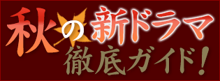 秋の新ドラマ徹底ガイド!